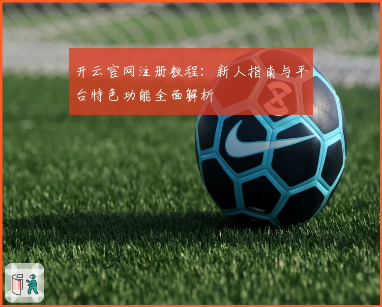 开云官网注册教程:新人指南与平台特色功能全面解析