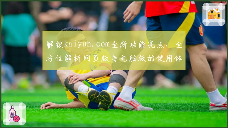 解锁kaiyun.com全新功能亮点，全方位解析网页版与电脑版的使用体验秘诀