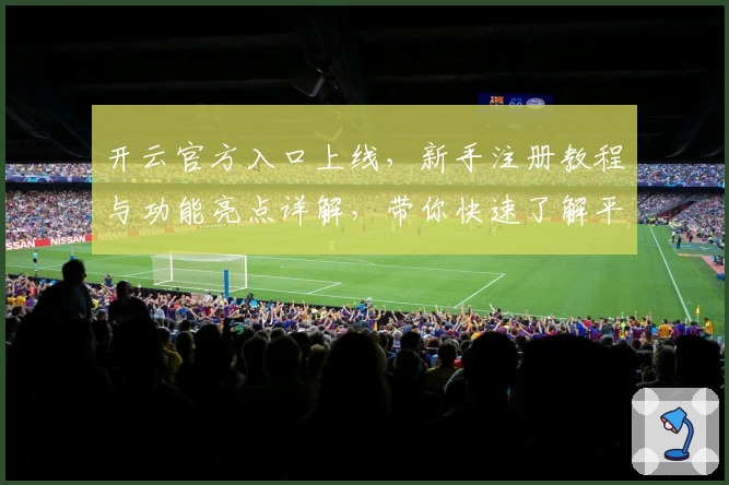 开云官方入口上线，新手注册教程与功能亮点详解，带你快速了解平台魅力