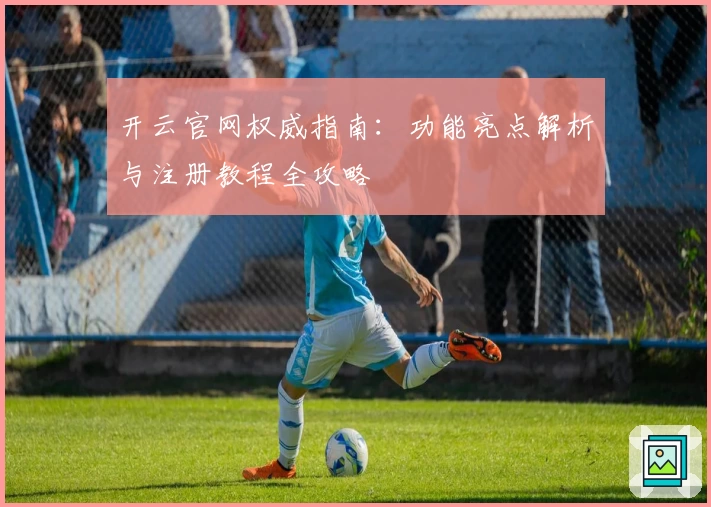 开云官网权威指南：功能亮点解析与注册教程全攻略