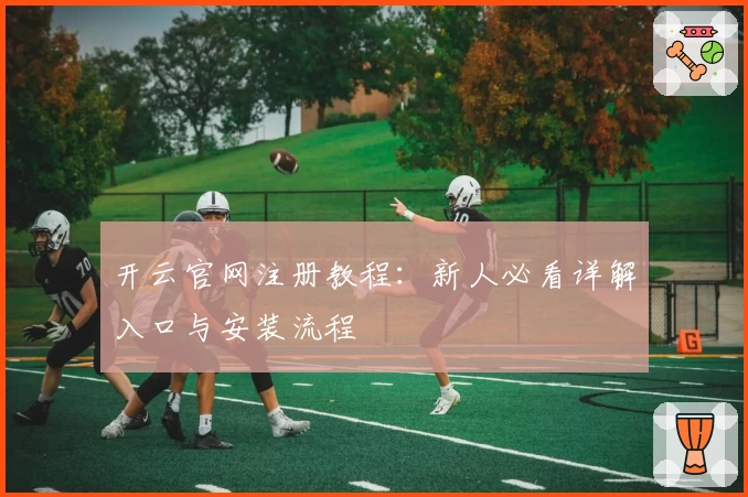 开云官网注册教程：新人必看详解入口与安装流程