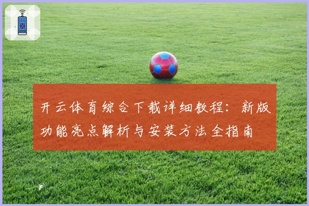 开云体育综合下载详细教程：新版功能亮点解析与安装方法全指南