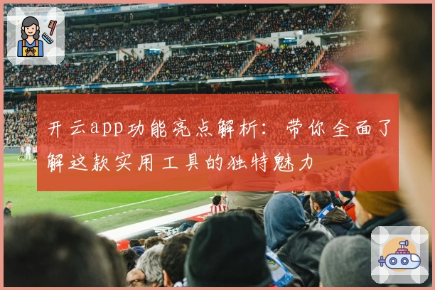 开云app功能亮点解析：带你全面了解这款实用工具的独特魅力