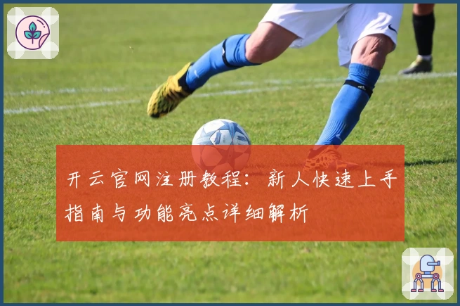 开云官网注册教程：新人快速上手指南与功能亮点详细解析