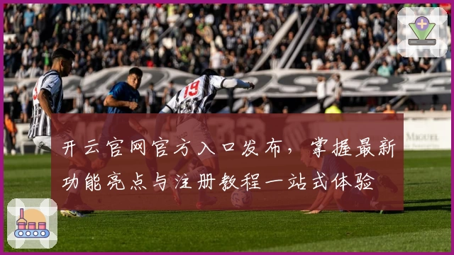 开云官网官方入口发布，掌握最新功能亮点与注册教程一站式体验