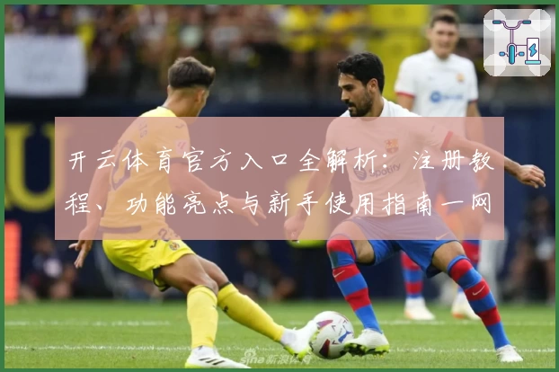 开云体育官方入口全解析：注册教程、功能亮点与新手使用指南一网打尽