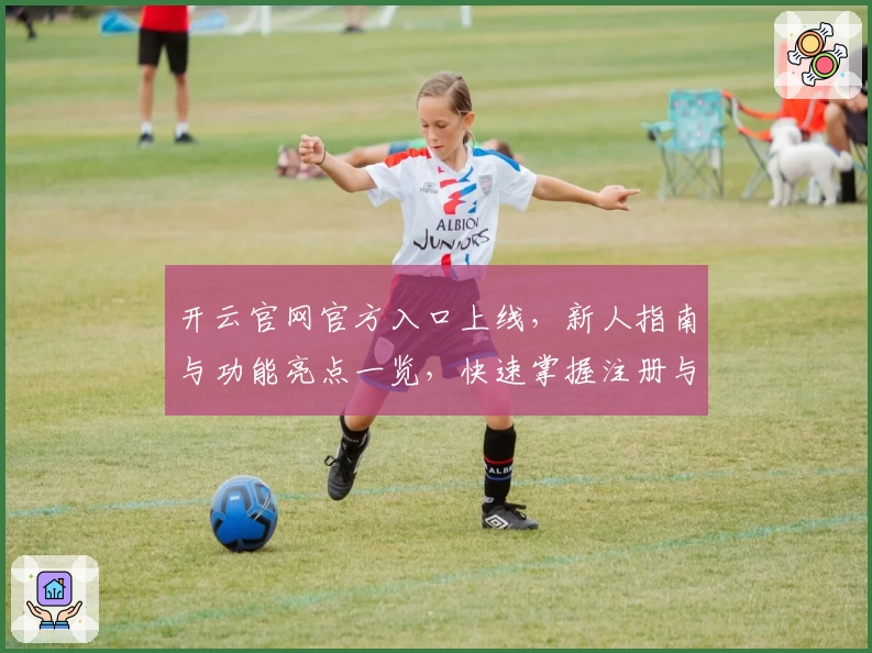 开云官网官方入口上线，新人指南与功能亮点一览，快速掌握注册与使用方法