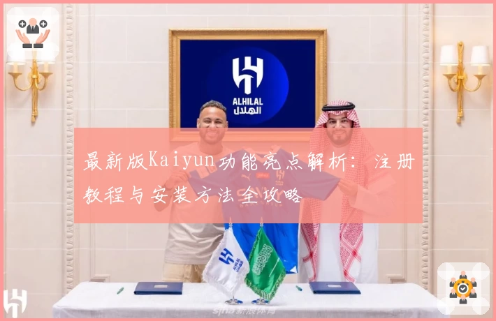 最新版Kaiyun功能亮点解析:注册教程与安装方法全攻略