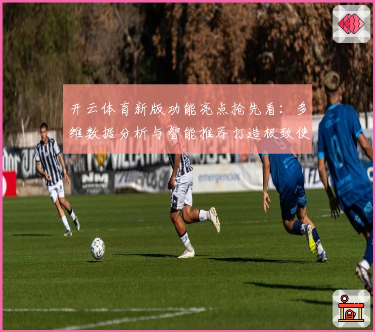 开云体育新版功能亮点抢先看：多维数据分析与智能推荐打造极致使用体验