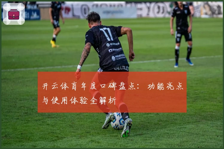 开云体育年度口碑盘点：功能亮点与使用体验全解析