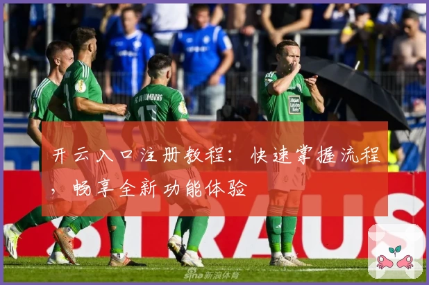 开云入口注册教程：快速掌握流程，畅享全新功能体验