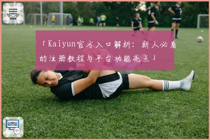 「Kaiyun官方入口解析：新人必看的注册教程与平台功能亮点」