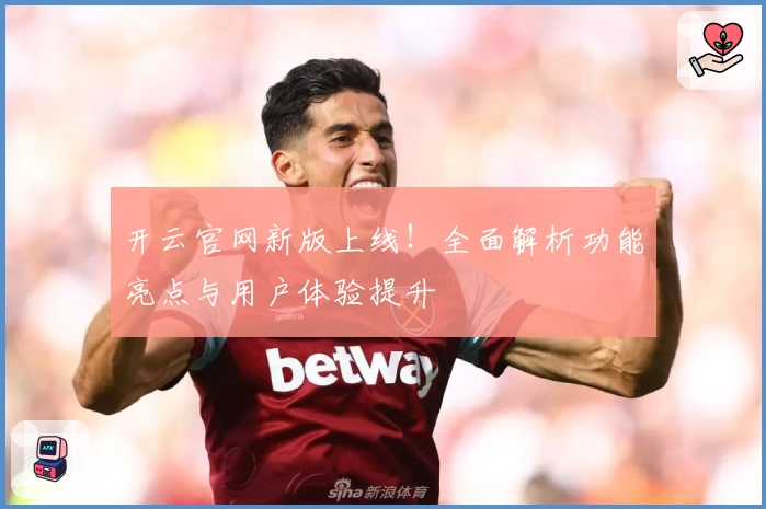 开云官网新版上线！全面解析功能亮点与用户体验提升