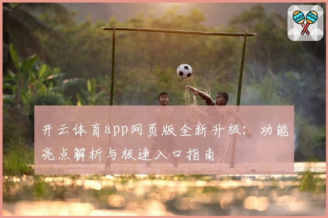 开云体育app网页版全新升级：功能亮点解析与极速入口指南