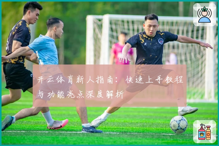 开云体育新人指南：快速上手教程与功能亮点深度解析