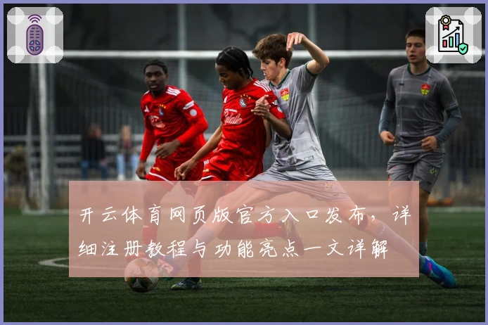 开云体育网页版官方入口发布，详细注册教程与功能亮点一文详解