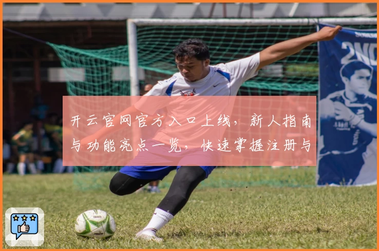 开云官网官方入口上线，新人指南与功能亮点一览，快速掌握注册与使用方法