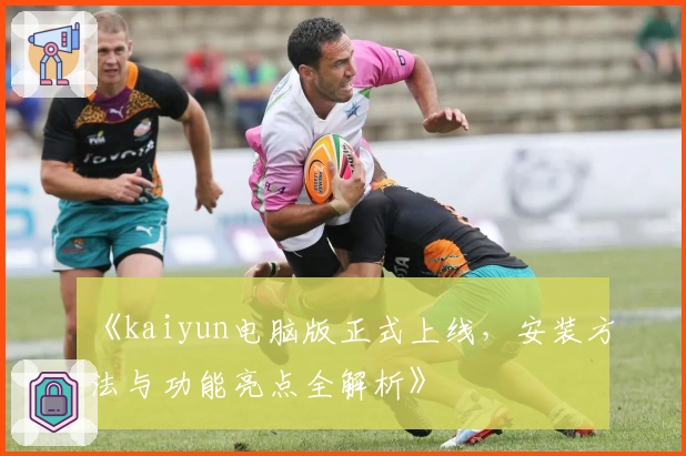 《kaiyun电脑版正式上线，安装方法与功能亮点全解析》