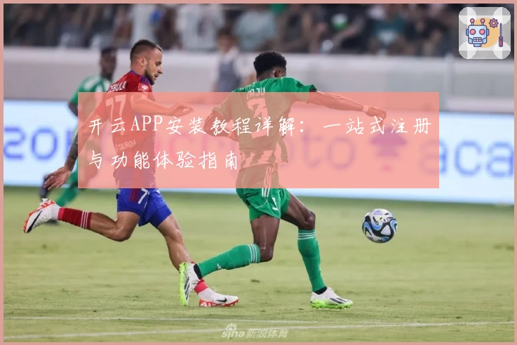 开云APP安装教程详解：一站式注册与功能体验指南