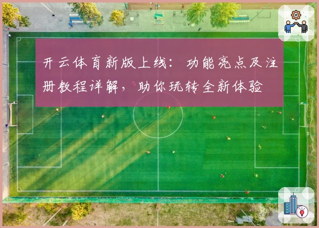 开云体育新版上线：功能亮点及注册教程详解，助你玩转全新体验