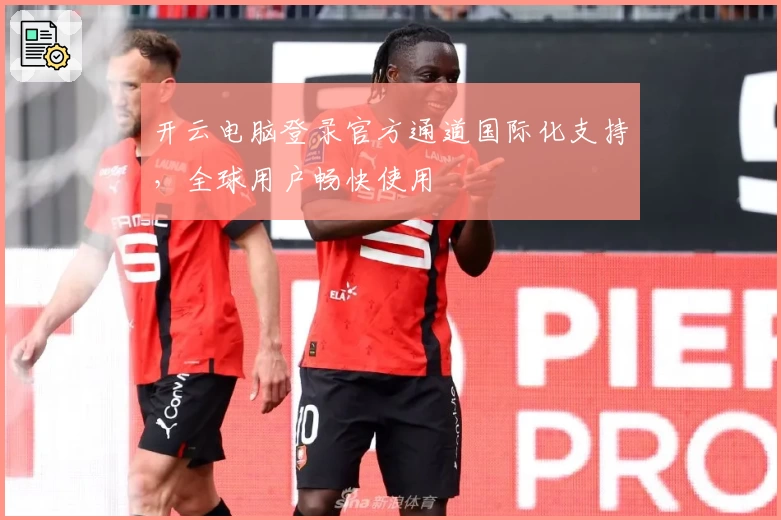 开云电脑登录官方通道国际化支持，全球用户畅快使用