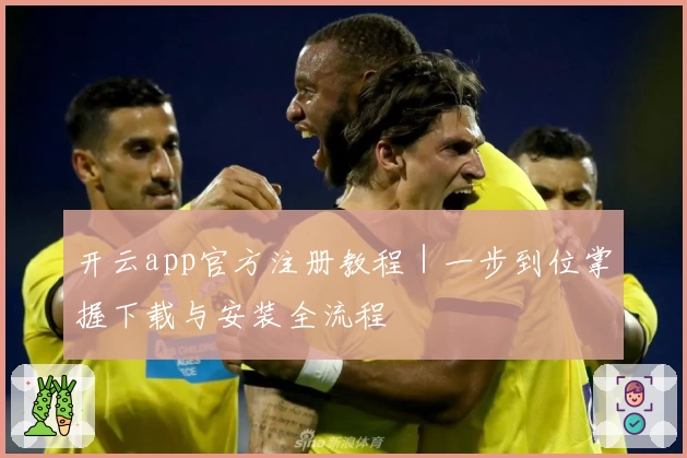 开云app官方注册教程｜一步到位掌握下载与安装全流程