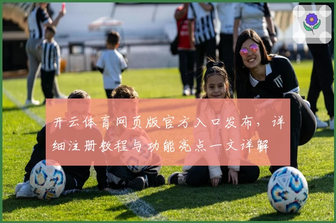 开云体育网页版官方入口发布，详细注册教程与功能亮点一文详解