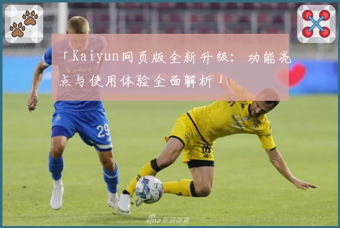 「Kaiyun网页版全新升级：功能亮点与使用体验全面解析」