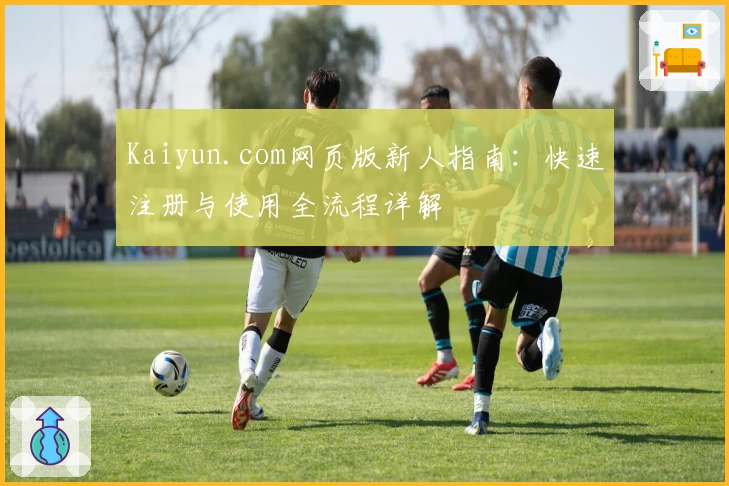 Kaiyun.com网页版新人指南：快速注册与使用全流程详解