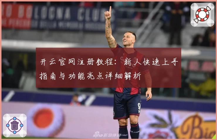开云官网注册教程：新人快速上手指南与功能亮点详细解析