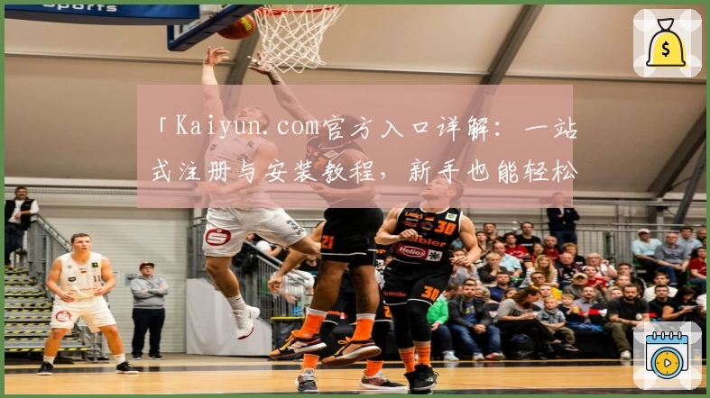 「Kaiyun.com官方入口详解：一站式注册与安装教程，新手也能轻松上手」