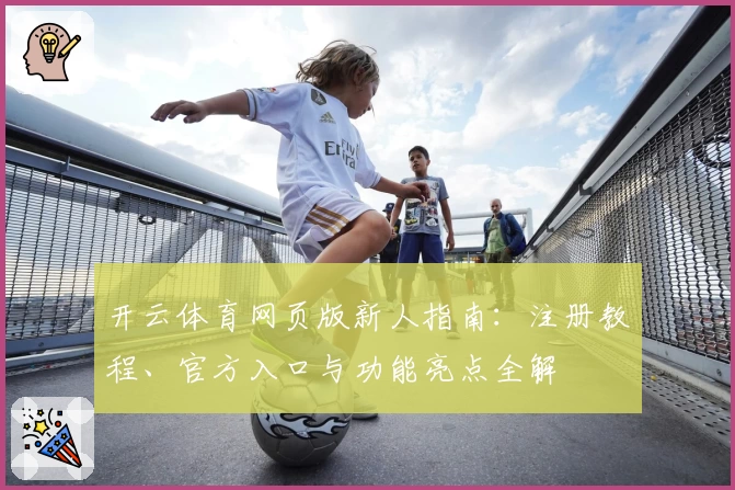 开云体育网页版新人指南：注册教程、官方入口与功能亮点全解