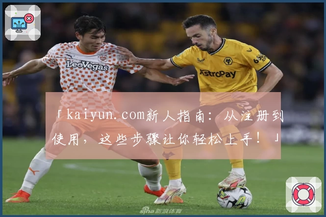 「kaiyun.com新人指南：从注册到使用，这些步骤让你轻松上手！」