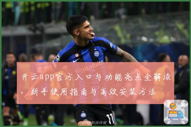 开云app官方入口与功能亮点全解读，新手使用指南与高效安装方法