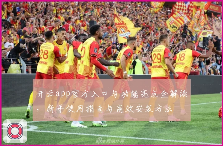 开云app官方入口与功能亮点全解读，新手使用指南与高效安装方法