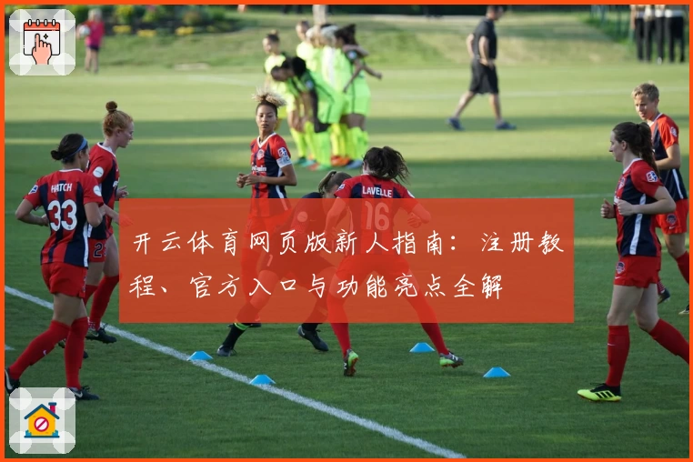 开云体育网页版新人指南：注册教程、官方入口与功能亮点全解