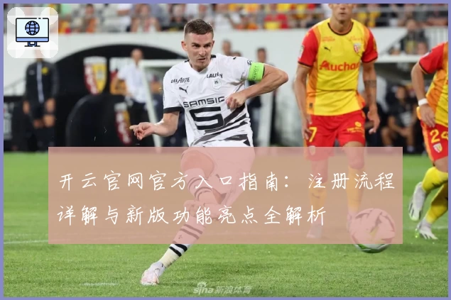 开云官网官方入口指南：注册流程详解与新版功能亮点全解析
