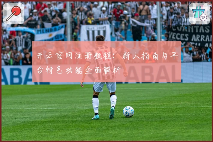 开云官网注册教程：新人指南与平台特色功能全面解析