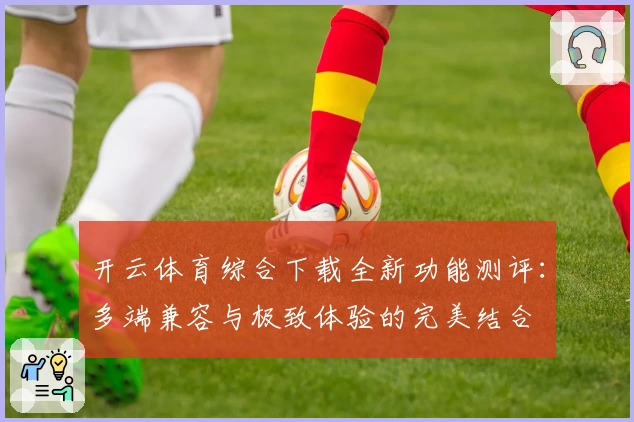 开云体育综合下载全新功能测评：多端兼容与极致体验的完美结合