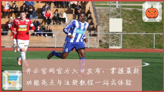 开云官网官方入口发布，掌握最新功能亮点与注册教程一站式体验