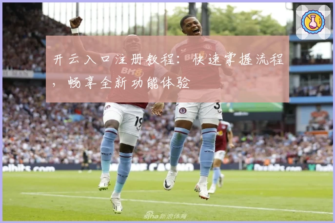 开云入口注册教程：快速掌握流程，畅享全新功能体验