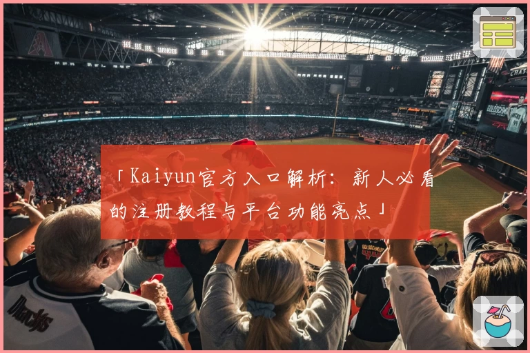 「Kaiyun官方入口解析:新人必看的注册教程与平台功能亮点」
