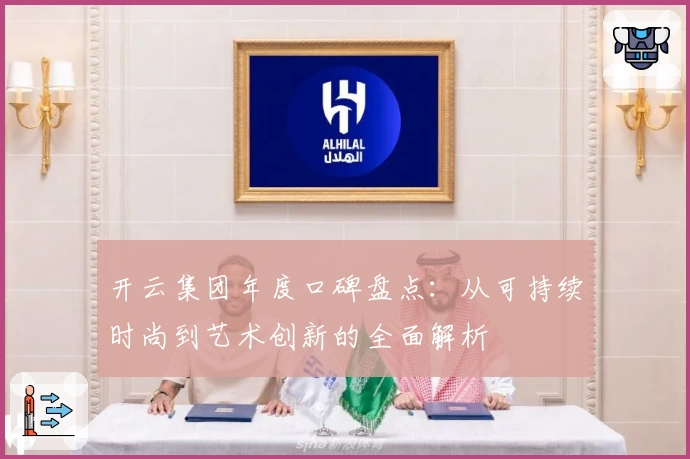 开云集团年度口碑盘点：从可持续时尚到艺术创新的全面解析